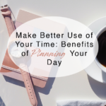 Make Better Use of Your Time: Benefits of Planning Your Day